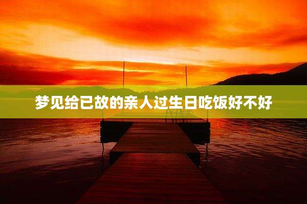 梦见给已故的亲人过生日吃饭好不好