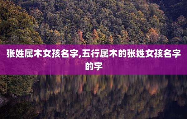 张姓属木女孩名字,五行属木的张姓女孩名字的字