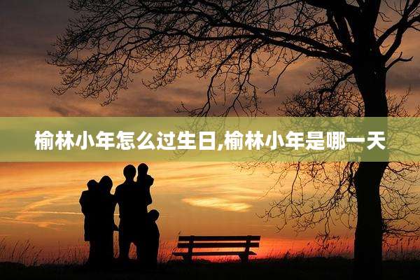 榆林小年怎么过生日,榆林小年是哪一天
