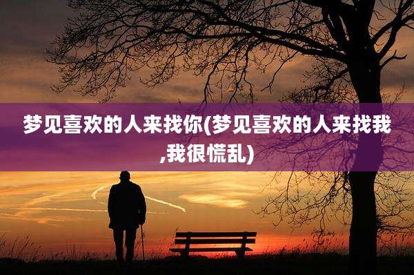 梦见喜欢的人来找你(梦见喜欢的人来找我,我很慌乱)