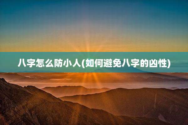 八字怎么防小人(如何避免八字的凶性)