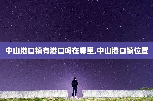 中山港口镇有港口吗在哪里,中山港口镇位置
