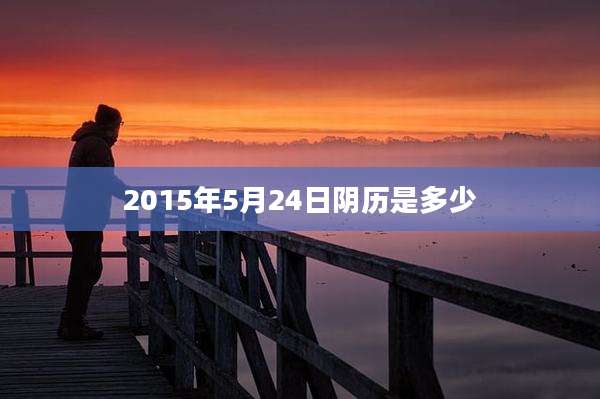 2015年5月24日阴历是多少