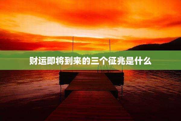 财运即将到来的三个征兆是什么