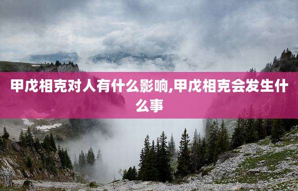 甲戊相克对人有什么影响,甲戊相克会发生什么事