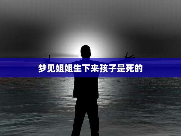 梦见姐姐生下来孩子是死的