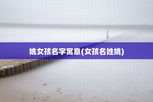 姚女孩名字寓意(女孩名姓姚)
