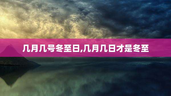 几月几号冬至日,几月几日才是冬至