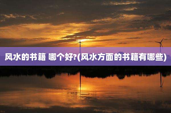 风水的书籍 哪个好?(风水方面的书籍有哪些)