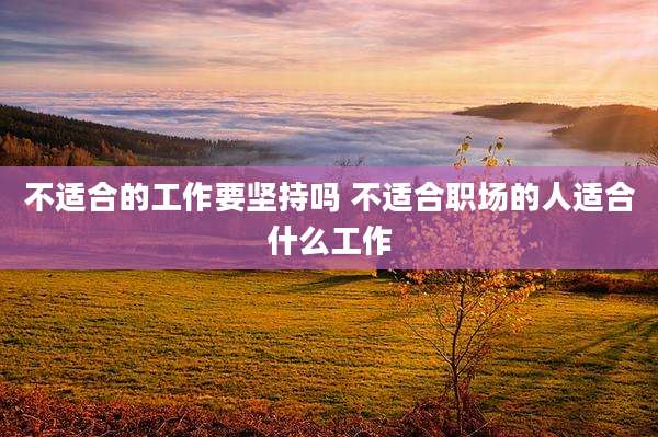 不适合的工作要坚持吗 不适合职场的人适合什么工作
