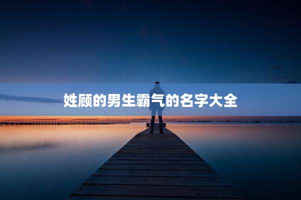 姓顾的男生霸气的名字大全