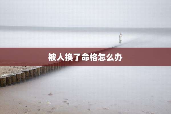 被人换了命格怎么办