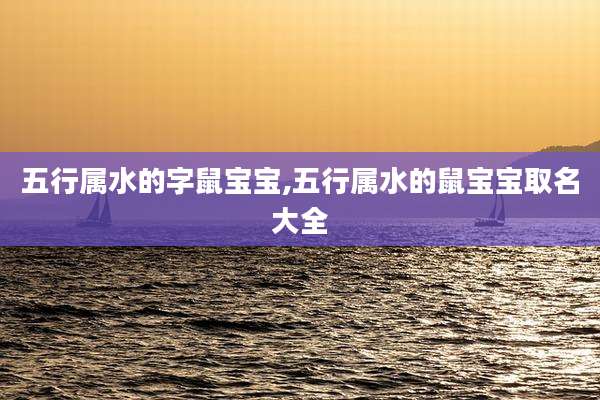 五行属水的字鼠宝宝,五行属水的鼠宝宝取名大全