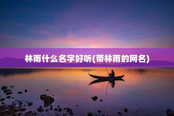林雨什么名字好听(带林雨的网名)