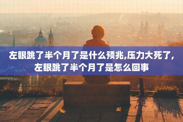左眼跳了半个月了是什么预兆,压力大死了,左眼跳了半个月了是怎么回事