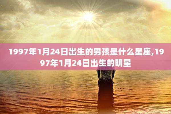 1997年1月24日出生的男孩是什么星座,1997年1月24日出生的明星