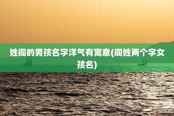 姓阎的男孩名字洋气有寓意(阎姓两个字女孩名)
