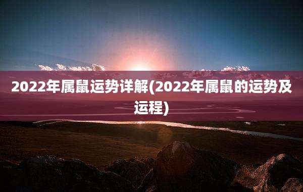 2022年属鼠运势详解(2022年属鼠的运势及运程)