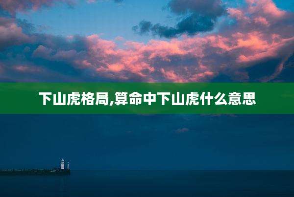 下山虎格局,算命中下山虎什么意思