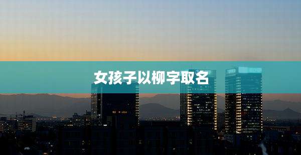 女孩子以柳字取名