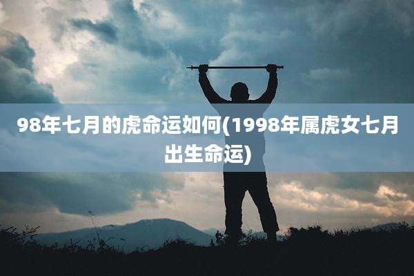 98年七月的虎命运如何(1998年属虎女七月出生命运)