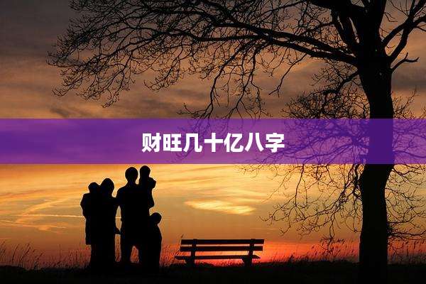 财旺几十亿八字