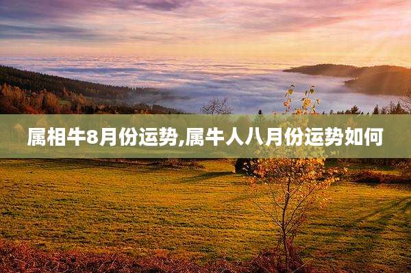 属相牛8月份运势,属牛人八月份运势如何