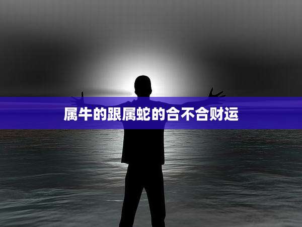 属牛的跟属蛇的合不合财运