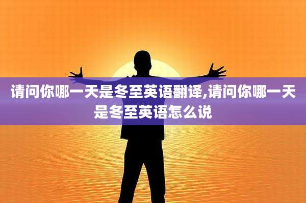 请问你哪一天是冬至英语翻译,请问你哪一天是冬至英语怎么说