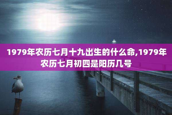 1979年农历七月十九出生的什么命,1979年农历七月初四是阳历几号