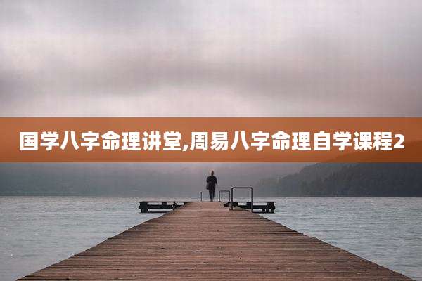 国学八字命理讲堂,周易八字命理自学课程2