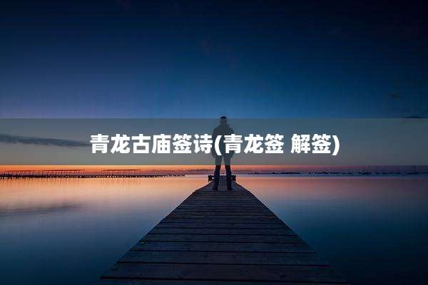 青龙古庙签诗(青龙签 解签)