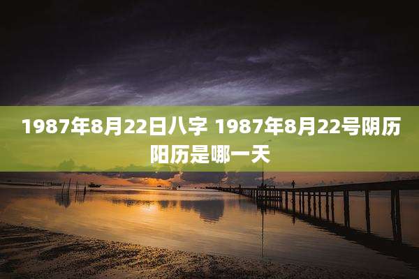 1987年8月22日八字 1987年8月22号阴历阳历是哪一天