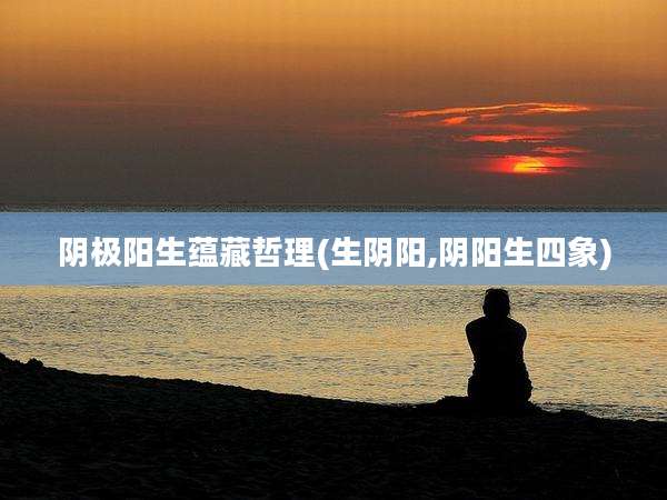 阴极阳生蕴藏哲理(生阴阳,阴阳生四象)