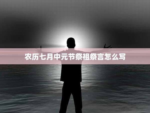 农历七月中元节祭祖祭言怎么写
