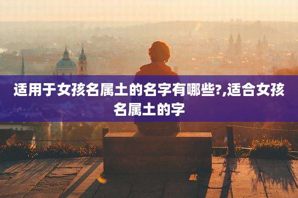 适用于女孩名属土的名字有哪些?,适合女孩名属土的字