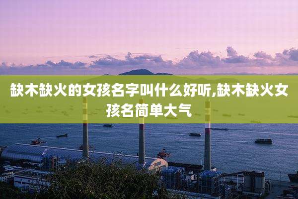 缺木缺火的女孩名字叫什么好听,缺木缺火女孩名简单大气