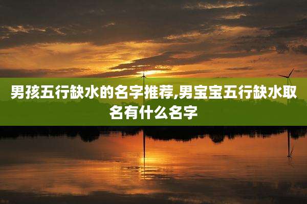 男孩五行缺水的名字推荐,男宝宝五行缺水取名有什么名字