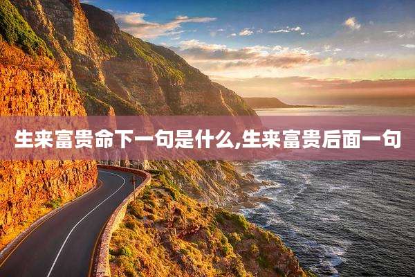 生来富贵命下一句是什么,生来富贵后面一句