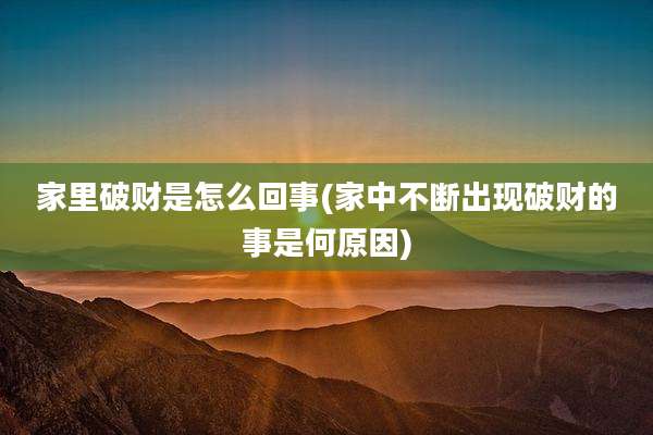 家里破财是怎么回事(家中不断出现破财的事是何原因)