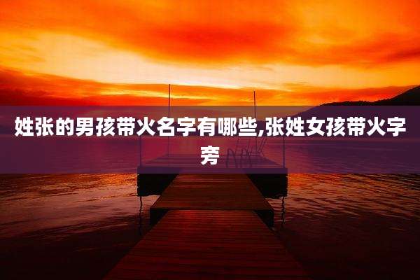 姓张的男孩带火名字有哪些,张姓女孩带火字旁