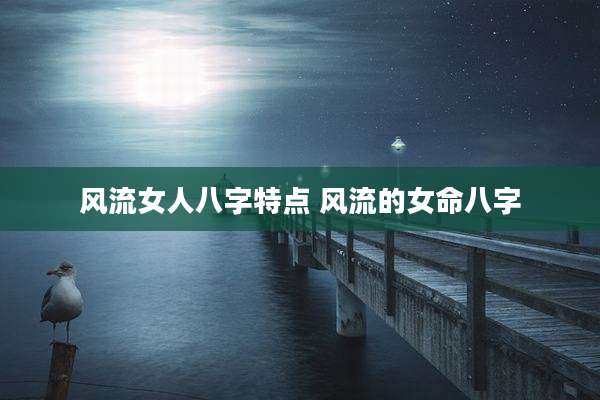 风流女人八字特点 风流的女命八字