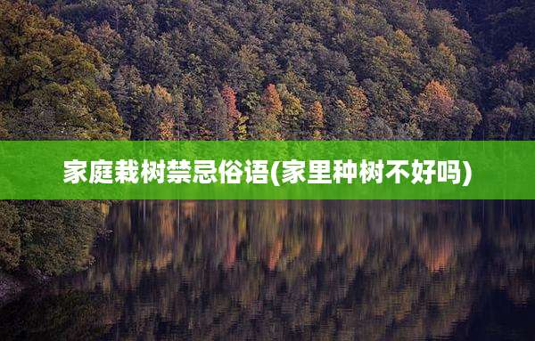 家庭栽树禁忌俗语(家里种树不好吗)
