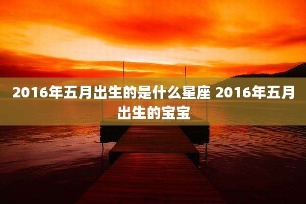 2016年五月出生的是什么星座 2016年五月出生的宝宝