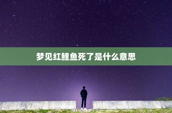 梦见红鲤鱼死了是什么意思