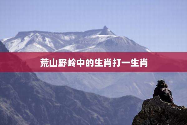 荒山野岭中的生肖打一生肖