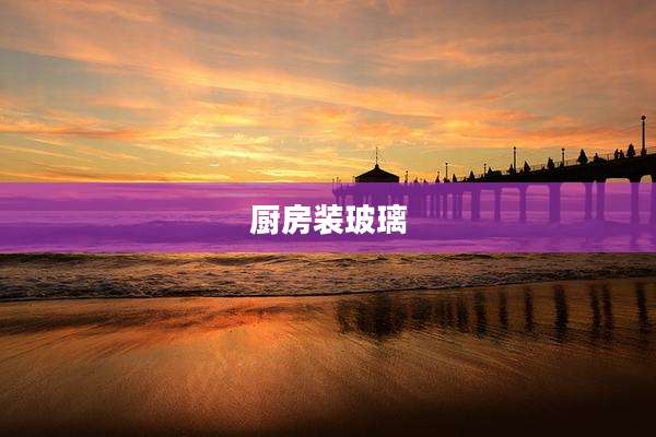 厨房装玻璃