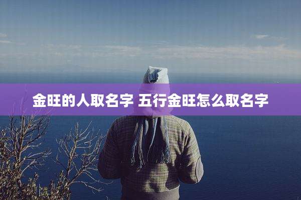 金旺的人取名字 五行金旺怎么取名字