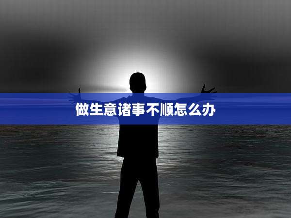 做生意诸事不顺怎么办