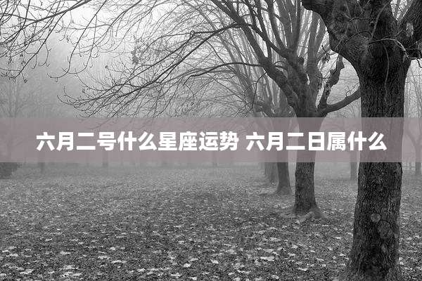 六月二号什么星座运势 六月二日属什么
